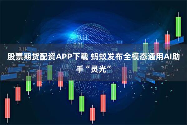 股票期货配资APP下载 蚂蚁发布全模态通用AI助手“灵光”