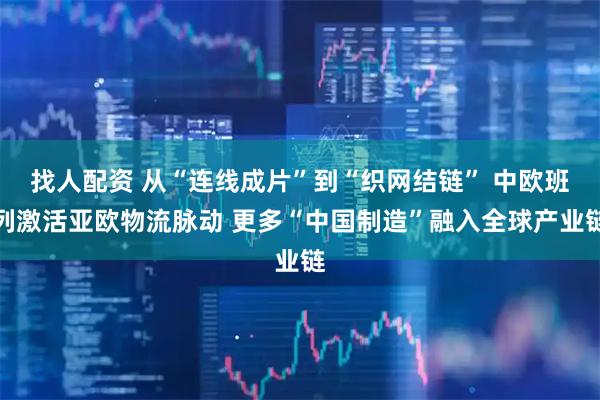 找人配资 从“连线成片”到“织网结链” 中欧班列激活亚欧物流脉动 更多“中国制造”融入全球产业链