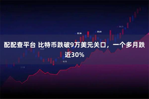 配配查平台 比特币跌破9万美元关口，一个多月跌近30%