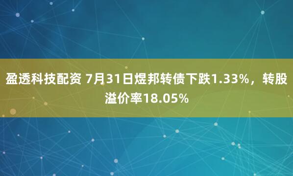 盈透科技配资 7月31日煜邦转债下跌1.33%，转股溢价率18.05%