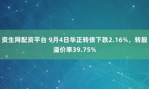 资生网配资平台 9月4日华正转债下跌2.16%，转股溢价率39.75%