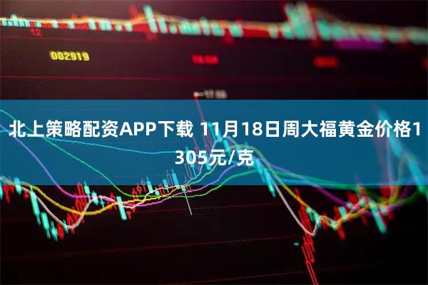 北上策略配资APP下载 11月18日周大福黄金价格1305元/克