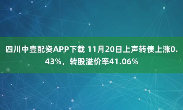 四川中壹配资APP下载 11月20日上声转债上涨0.43%，转股溢价率41.06%