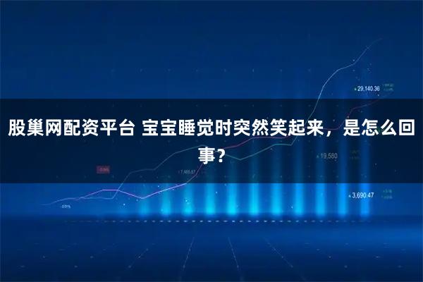 股巢网配资平台 宝宝睡觉时突然笑起来，是怎么回事？