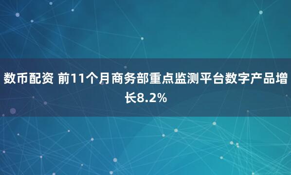 数币配资 前11个月商务部重点监测平台数字产品增长8.2%