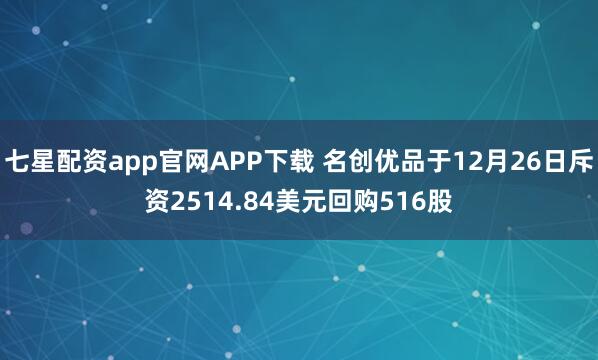 七星配资app官网APP下载 名创优品于12月26日斥资2514.84美元回购516股