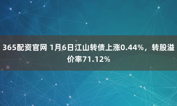 365配资官网 1月6日江山转债上涨0.44%，转股溢价率71.12%