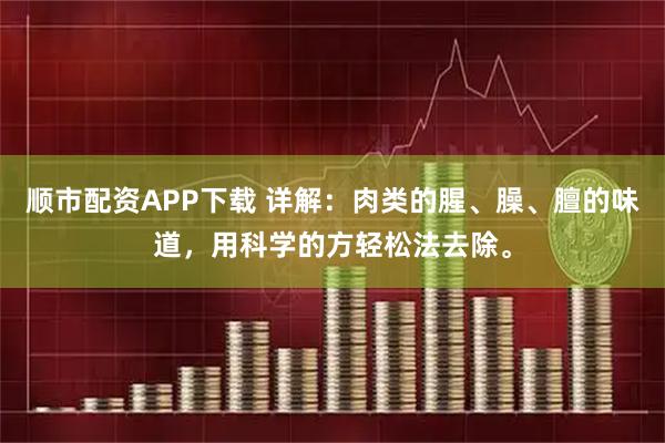 顺市配资APP下载 详解:肉类的腥、臊、膻的味道,用科学的方轻松法去除。